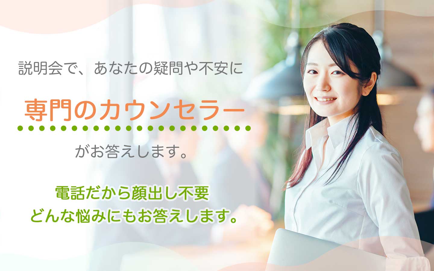 専門のカウンセラーがどんなお悩みにもお答えします
