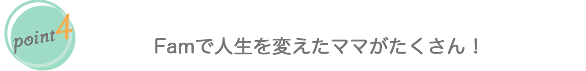 Fammで人生を変えたママがたくさん！